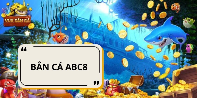 Tổng quan về game bắn cá ABC8