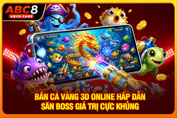 Bắn Cá Vàng 3D Online Hấp Dẫn, Săn Boss Giá Trị Cực Khủng