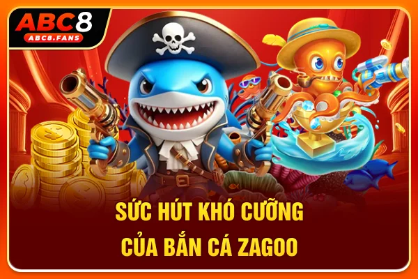 Sức hút khó cưỡng của bắn cá Zagoo
