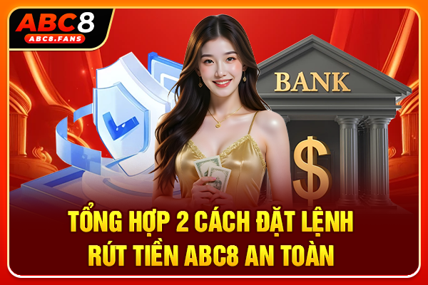 Tổng hợp 2 cách đặt lệnh rút tiền ABC8 an toàn